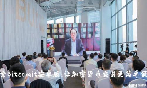探索Bitcomit安卓版:让加密货币交易更简单便捷