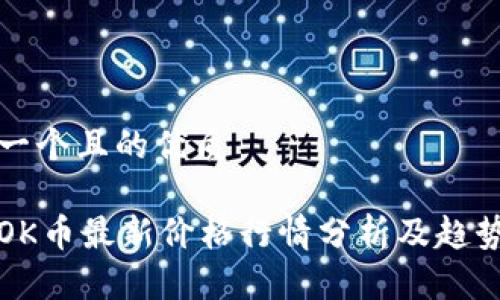思考一个且的优质

今日OK币最新价格行情分析及趋势解读