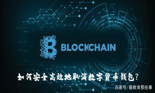 如何安全高效地取消数字货币钱包?