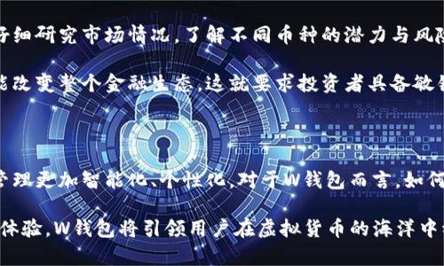 虚拟币交易所W钱包的全面解析

在当今这个快速发展的数字时代，虚拟货币已经成为许多人投资和交易的热门选择。作为数字资产的存储和交易平台，虚拟币交易所以及其钱包功能显得尤为重要。今天，我们将为大家详尽介绍虚拟币交易所W钱包的各种特性与优势，帮助大家更好地理解其在虚拟货币交易中的重要性。

  虚拟币交易所W钱包的安全性与便利性深入探究 / 
 guanjianci 虚拟币交易所, W钱包, 数字货币安全, 虚拟货币交易 /guanjianci 

W钱包的简介

W钱包是由某知名虚拟币交易所推出的一款数字资产管理工具，旨在为全球用户提供安全便捷的虚拟货币存储与交易服务。W钱包不仅支持多种主流的虚拟货币，还提供了友好的用户界面，使得无论是新手还是资深投资者都能轻松上手。在W钱包，用户能够实时掌握自己的资产状态并随时进行交易。

安全性：保护资产的盾牌

在虚拟币交易中，安全性是用户最为关注的方面之一。W钱包采用多层次的安全防护机制，确保用户的资金和数据得到最优的保护。首先，W钱包使用冷存储技术，将大部分用户资产存放在与互联网隔离的环境中，大幅降低了黑客攻击的风险。

其次，W钱包还提供了双因素认证（2FA）功能，增强了用户账户的安全性。用户在登录或进行重要操作时，需要输入密码以及额外的验证码，从而有效防止身份被盗用。此外，W钱包在每笔交易都会进行多重审核，确保操作的安全和合规，令用户安心。

便利性：简单易用的交易体验

除了安全性，W钱包还注重用户的使用体验。其用户界面，用户可以轻松地找到所需的功能。创建钱包账户只需几分钟，用户可以通过手机或电脑进行管理。无论是查看余额、发送币种，还是查询交易记录，一切操作都能快速完成。

W钱包还支持一键交易，让用户在复杂的市场中也能迅速做出决策。此外，钱包内置实时行情监测，用户可以随时了解到虚拟币的价格走势，更好地进行投资决策。

多币种支持，满足多样化需求

现代投资者对资产的配置有着多样化的需求，W钱包对此也有所应对。它支持多种主流虚拟货币的管理，包括比特币、以太坊、瑞波币等，用户可以方便地在一个钱包中管理多种资产，大大减少了在不同平台之间的重复操作。此外，W钱包还会定期更新，以支持新兴的虚拟货币，确保用户能够把握市场机会。

常见问题解答

W钱包如何保障用户信息的隐私？

随着网络安全问题的日益严重，用户隐私显得尤为重要。在W钱包，用户的信息和交易数据都采用加密技术进行存储，这样即使在数据泄露的情况下，用户的敏感信息也能得到保护。此外，W钱包尊重用户的隐私权，不会随意泄露或出售用户的信息，用户可以安心使用。

如果在使用W钱包的过程中遇到问题，该如何寻求帮助？

用户在使用W钱包时，如果遇到任何问题，交易所提供了24小时在线客服支持。用户可以通过App内的客服功能，获取帮助。除此之外，W钱包还设有详细的用户指南和常见问题解答，用户可以通过自助查找信息解决疑问。

总结

总的来说，虚拟币交易所W钱包在安全性、便利性和多币种支持方面均表现出色，为广大用户提供可靠的数字资产管理服务。随着数字货币的快速发展，正确选择一个安全、便捷的钱包显得尤为重要。希望本次介绍能够让更多的投资者了解W钱包，并在虚拟货币的海洋中找到自己的航向。

虚拟货币的世界瞬息万变，而W钱包则为用户提供了一个安全稳定的环境，不论是新手还是对虚拟币市场有深入了解的资深交易者，都能在这里找到属于自己的那片天地。无论未来的数字货币市场如何发展，W钱包都将继续致力于为用户提供更好的服务与体验。

值得关注的一个趋势：虚拟货币的投资机遇与风险

伴随着虚拟货币市场的不断成熟，越来越多的投资机会浮现。然而，机遇与风险总是并存的。在决定投入多少资金之前，用户应当仔细研究市场情况，了解不同币种的潜力与风险。

例如，有些用户可能青睐于比特币，认为其作为数字货币的先锋，未来会继续增值；而有些人则看好新兴的DeFi项目，认为其有可能改变整个金融生态。这就要求投资者具备敏锐的市场洞察力，通过W钱包强大的功能，实时了解市场动态，把握投资机会。

未来：虚拟币钱包的演变与发展

随着科技的进步，虚拟币钱包也在不断进化。未来，我们可能会看到更多结合人工智能、大数据等技术的钱包产品，这将使得资产管理更加智能化、个性化。对于W钱包而言，如何在激烈的市场竞争中不断创新、提升用户体验，将是其长期发展的关键。

无论如何，一款优秀的虚拟币钱包如W钱包，将始终是每位数字资产投资者不可或缺的工具和伙伴。通过不断关注市场动向、用户体验，W钱包将引领用户在虚拟货币的海洋中稳步前行！
