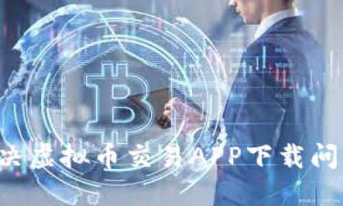 如何高效解决虚拟币交易APP下载问题：完美攻略