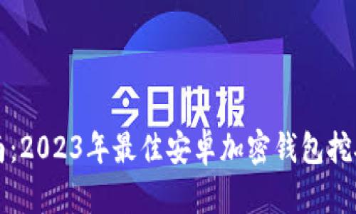 全方位指南:2023年最佳安卓加密钱包挖矿软件下载