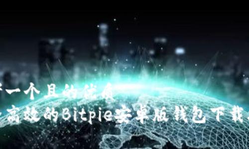 思考一个且的优质  
安全高效的Bitpie安卓版钱包下载攻略