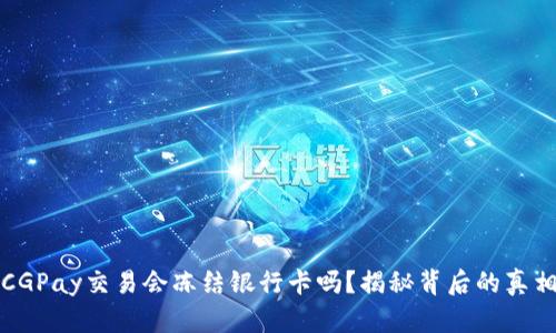 CGPay交易会冻结银行卡吗？揭秘背后的真相
