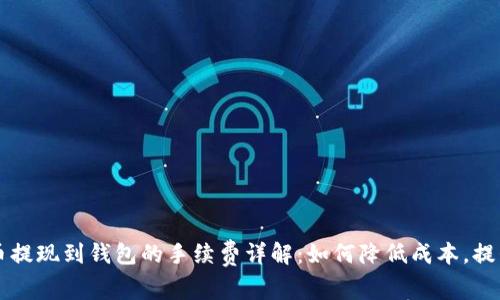 虚拟币提现到钱包的手续费详解:如何降低成本,提升收益
