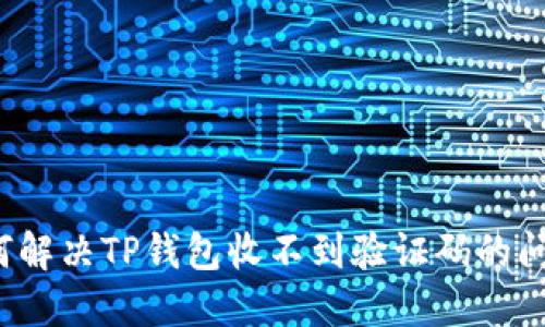 如何解决TP钱包收不到验证码的问题？