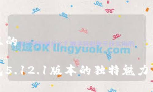 思考一个且的

小狐狸钱包5.12.1版本的独特魅力与功能详解