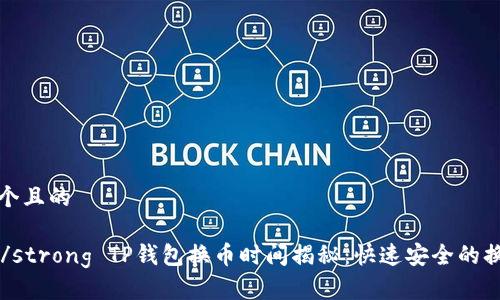 思考一个且的

strong/strong TP钱包换币时间揭秘：快速安全的换币流程
