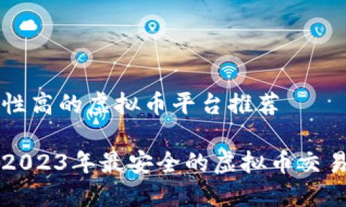 安全性高的虚拟币平台推荐

揭秘2023年最安全的虚拟币交易平台