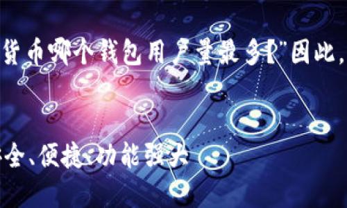 思考和关键词

在讨论加密货币钱包时，的问题是：“加密货币哪个钱包用户量最多？”因此，我们可以为该主题创建一个高质量且的。

优质
全球用户量最多的加密货币钱包推荐：安全、便捷、功能强大