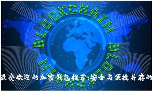 全球最受欢迎的加密钱包推荐：安全与便捷并存的选择