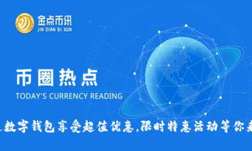 开通数字钱包享受超值优惠,限时特惠活动等你来拿!