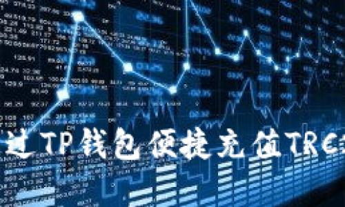 如何通过TP钱包便捷充值TRC20资产