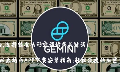 思考一个且的，选择精准的形容词修饰关键词

2023年最新以太坊币APP下载安装指南：轻松便捷的加密货币交易体验