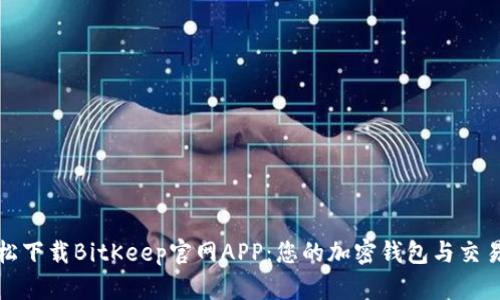 轻松下载BitKeep官网APP：您的加密钱包与交易所