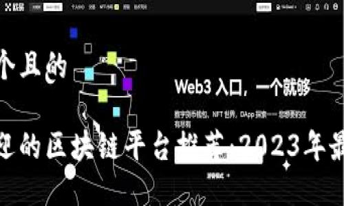 思考一个且的
最受欢迎的区块链平台推荐:2023年最佳选择