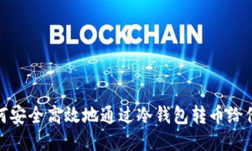 如何安全高效地通过冷钱包转币给他人