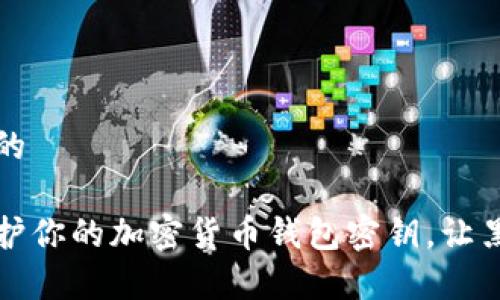 思考一个且的
如何安全保护你的加密货币钱包密钥,让黑客无处可寻