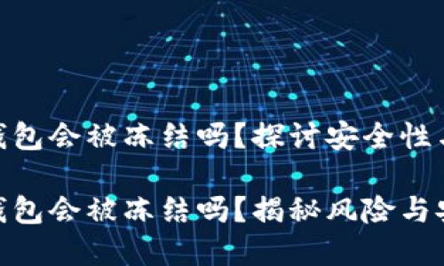 加密钱包会被冻结吗？探讨安全性与风险

加密钱包会被冻结吗？揭秘风险与安全性