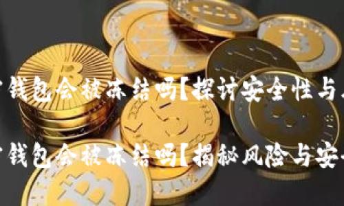 加密钱包会被冻结吗？探讨安全性与风险

加密钱包会被冻结吗？揭秘风险与安全性