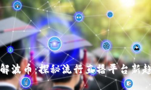 详解波币：探秘流行直播平台新趋势