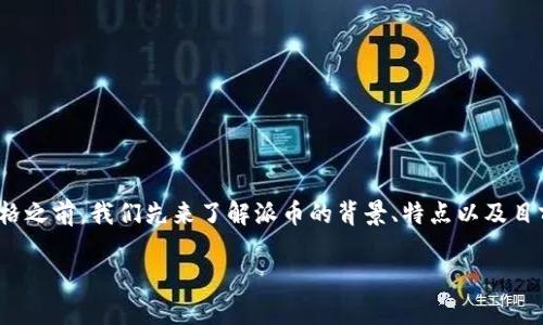 很高兴您对“派币”这个话题感兴趣。在深入讨论派币的价格之前，我们先来了解派币的背景、特点以及目前市场的动态，这样能帮助我们更好地理解其价格的波动。

探索派币价格的影响因素与市场前景