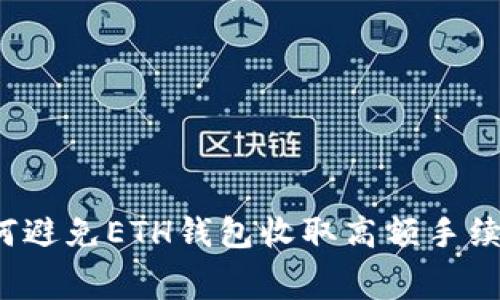 如何避免ETH钱包收取高额手续费？