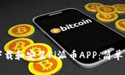 如何快速下载和安装Pi派币APP:简单易懂的指南
