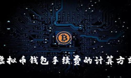 : 全面解析虚拟币钱包手续费的计算方式及影响因素