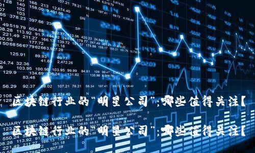 区块链行业的“明星公司”：哪些值得关注？

区块链行业的“明星公司”：哪些值得关注？