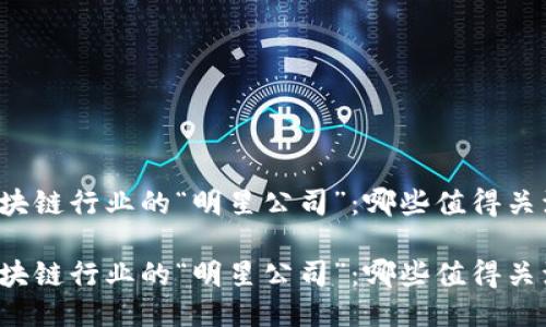 区块链行业的“明星公司”：哪些值得关注？

区块链行业的“明星公司”：哪些值得关注？