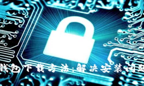 建议
最新虚拟币钱包下载方法:解决安装问题的终极指南