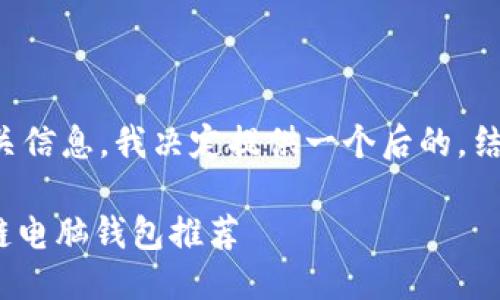 思考一个且的优质

为了帮助用户更好地搜索相关信息，我决定提供一个后的，结合用户的需求和相关关键词：

2023年最安全、便捷的区块链电脑钱包推荐