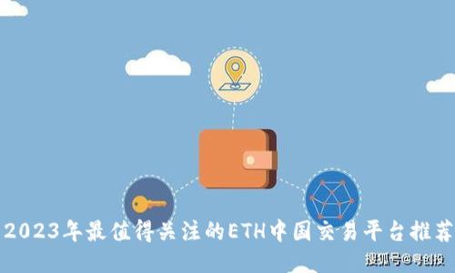 2023年最值得关注的ETH中国交易平台推荐