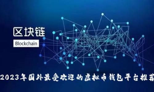 2023年国外最受欢迎的虚拟币钱包平台推荐