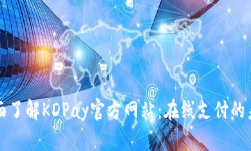 全面了解KDPay官方网站:在线支付的未来