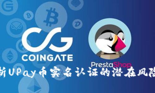 全面剖析UPay币实名认证的潜在风险与挑战
