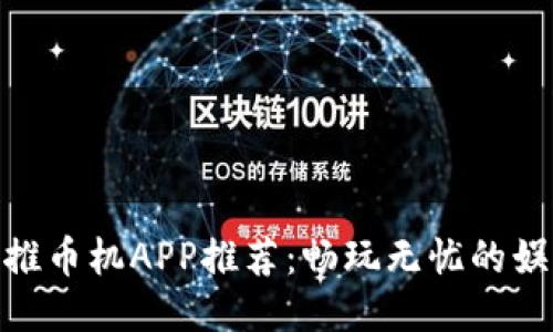 最火的推币机APP推荐：畅玩无忧的娱乐体验