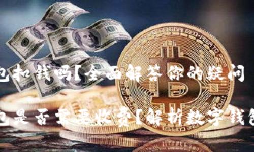 开通数字钱包扣钱吗？全面解答你的疑问

开通数字钱包是否需要收费？解析数字钱包的收费内幕