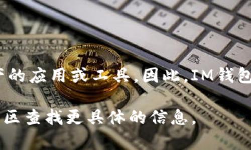 im钱包在中文中通常翻译为“IM钱包”。IM是即时通讯的缩写，钱包则是指用于存储和管理数字资产的应用或工具。因此，IM钱包可以理解为一个与即时通讯相关联的数字钱包，用于存储、转账和管理数字货币或其他相关资产。 

需要强调的是，IM钱包可能是某个具体品牌或产品的名称，建议在使用时查看相关的官方网站或社区查找更具体的信息。