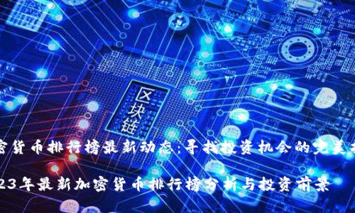 加密货币排行榜最新动态：寻找投资机会的完美指南

2023年最新加密货币排行榜分析与投资前景
