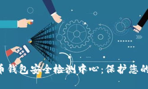 稳固安全的数字货币钱包安全检测中心：保护您的资产，守护您的信任