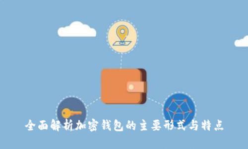 全面解析加密钱包的主要形式与特点
