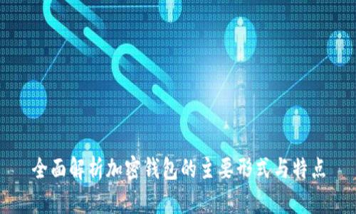 全面解析加密钱包的主要形式与特点
