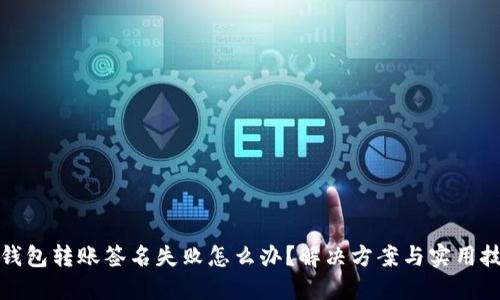 TP钱包转账签名失败怎么办？解决方案与实用技巧