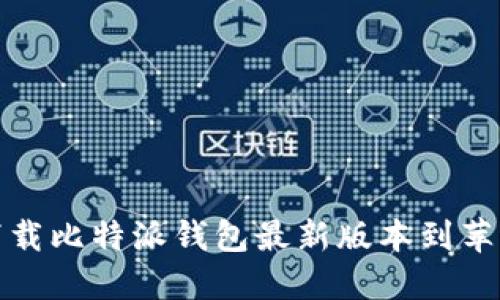 如何下载比特派钱包最新版本到苹果手机
