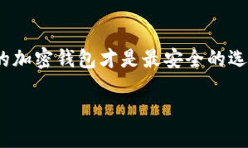 在如今数字资产越来越普及的时代,安全的加密钱包显得尤为重要。许多用户都在思考,什么样的加密钱包才是最安全的选择?在这篇文章中,我们将探讨安全加密钱包的种类与其特点,帮助你找到适合自己的安全钱包。
2023年最安全的加密钱包推荐与选择指南