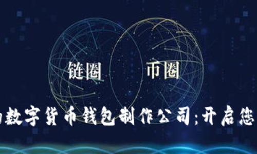 打造安全又高效的数字货币钱包制作公司:开启您的加密货币新篇章