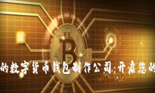 打造安全又高效的数字货币钱包制作公司:开启您的加密货币新篇章