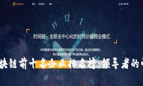 2023年全球区块链前十名企业排名榜：领导者的崛起与市场趋势